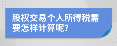 股权交易个人所得税需要怎样计算呢？