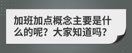 加班加点概念主要是什么的呢？大家知道吗？