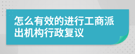 怎么有效的进行工商派出机构行政复议