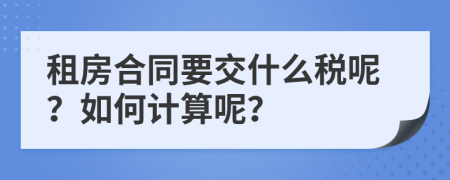 租房合同要交什么税呢？如何计算呢？