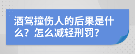 酒驾撞伤人的后果是什么？怎么减轻刑罚？