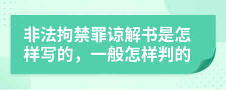 非法拘禁罪谅解书是怎样写的，一般怎样判的