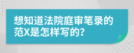 想知道法院庭审笔录的范X是怎样写的？