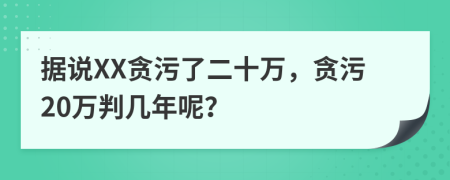 据说XX贪污了二十万，贪污20万判几年呢？