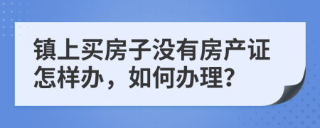 镇上买房子没有房产证怎样办，如何办理？