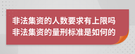 非法集资的人数要求有上限吗非法集资的量刑标准是如何的