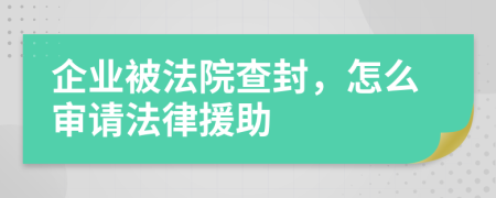 企业被法院查封，怎么审请法律援助