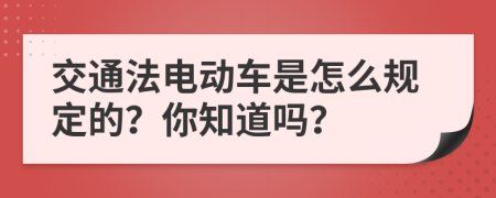 交通法电动车是怎么规定的？你知道吗？