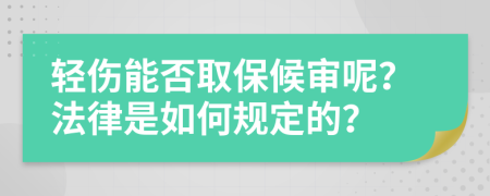 轻伤能否取保候审呢？法律是如何规定的？