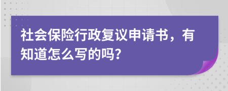 社会保险行政复议申请书，有知道怎么写的吗？