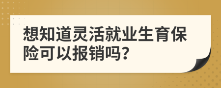 想知道灵活就业生育保险可以报销吗？