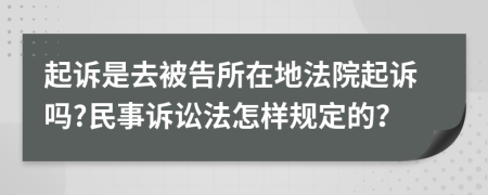 起诉是去被告所在地法院起诉吗?民事诉讼法怎样规定的？