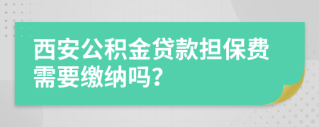 西安公积金贷款担保费需要缴纳吗？