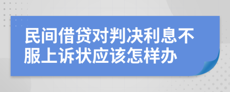 民间借贷对判决利息不服上诉状应该怎样办