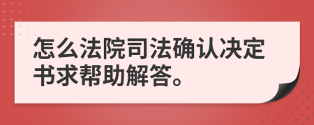 怎么法院司法确认决定书求帮助解答。