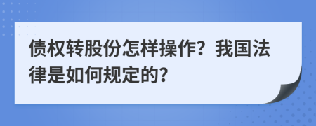 债权转股份怎样操作？我国法律是如何规定的？