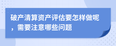 破产清算资产评估要怎样做呢，需要注意哪些问题