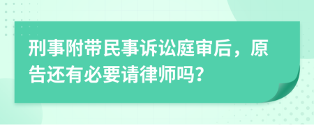 刑事附带民事诉讼庭审后，原告还有必要请律师吗？
