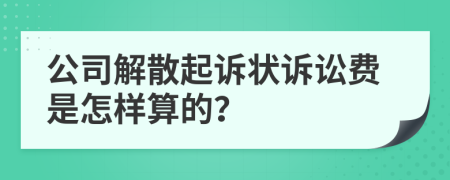 公司解散起诉状诉讼费是怎样算的？