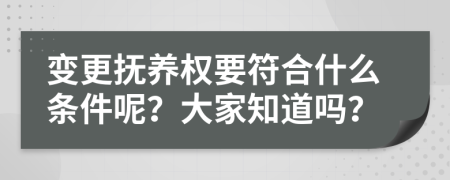 变更抚养权要符合什么条件呢？大家知道吗？