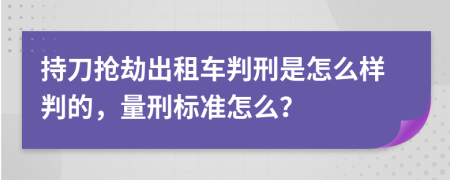 持刀抢劫出租车判刑是怎么样判的，量刑标准怎么？