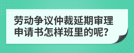 劳动争议仲裁延期审理申请书怎样班里的呢？