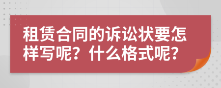 租赁合同的诉讼状要怎样写呢？什么格式呢？