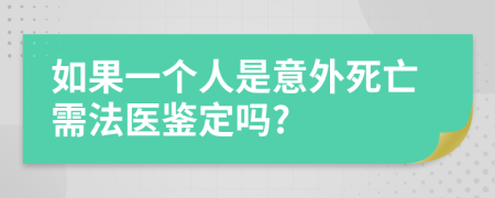 如果一个人是意外死亡需法医鉴定吗?