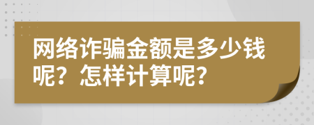 网络诈骗金额是多少钱呢？怎样计算呢？