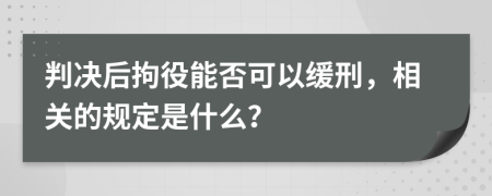 判决后拘役能否可以缓刑，相关的规定是什么？