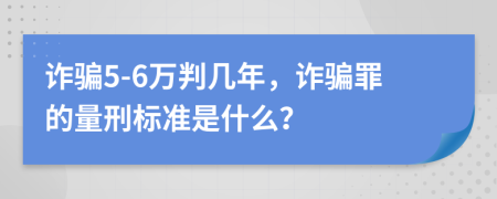 诈骗5-6万判几年，诈骗罪的量刑标准是什么？