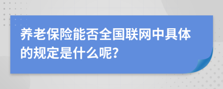 养老保险能否全国联网中具体的规定是什么呢？