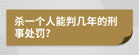 杀一个人能判几年的刑事处罚?