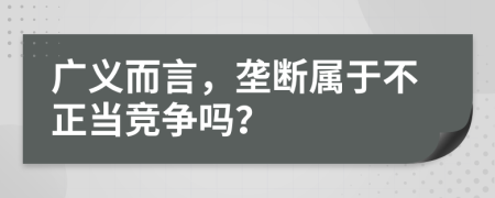 广义而言，垄断属于不正当竞争吗？