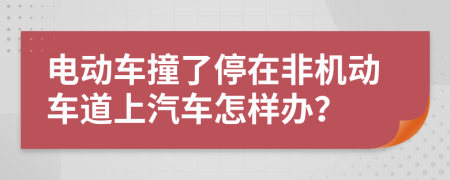 电动车撞了停在非机动车道上汽车怎样办？