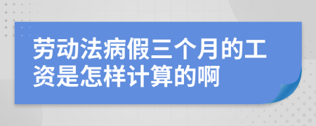 劳动法病假三个月的工资是怎样计算的啊