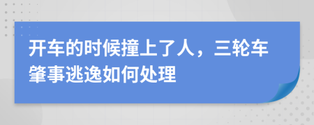 开车的时候撞上了人，三轮车肇事逃逸如何处理