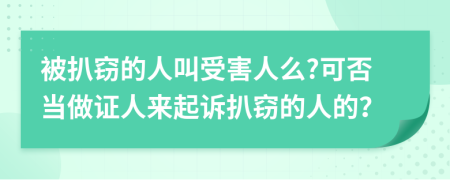 被扒窃的人叫受害人么?可否当做证人来起诉扒窃的人的？