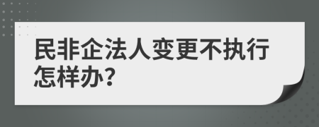 民非企法人变更不执行怎样办？