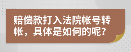 赔偿款打入法院帐号转帐，具体是如何的呢？