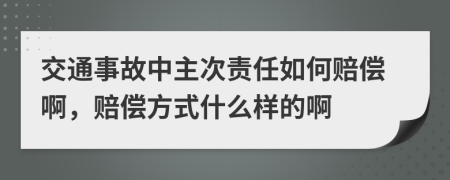 交通事故中主次责任如何赔偿啊，赔偿方式什么样的啊