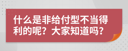 什么是非给付型不当得利的呢？大家知道吗？