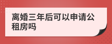 离婚三年后可以申请公租房吗