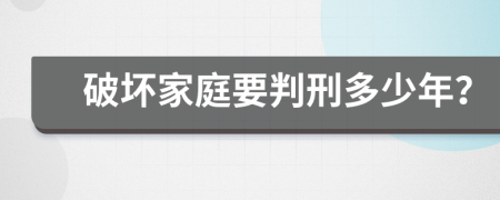 破坏家庭要判刑多少年？