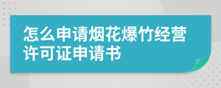 怎么申请烟花爆竹经营许可证申请书