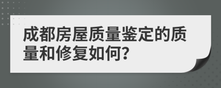 成都房屋质量鉴定的质量和修复如何？