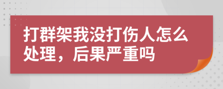 打群架我没打伤人怎么处理，后果严重吗