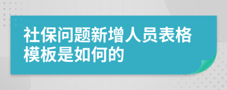 社保问题新增人员表格模板是如何的