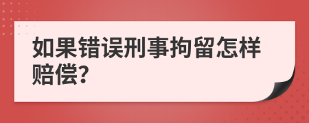 如果错误刑事拘留怎样赔偿？