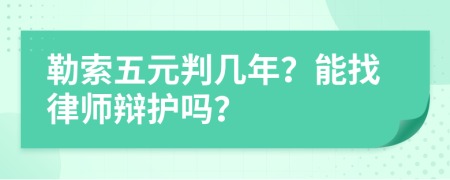 勒索五元判几年？能找律师辩护吗？